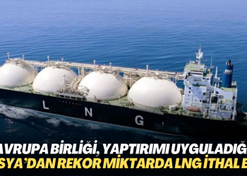 Avrupa Birliği, yaptırımı uyguladığı Rusya’dan rekor miktarda LNG ithal etti