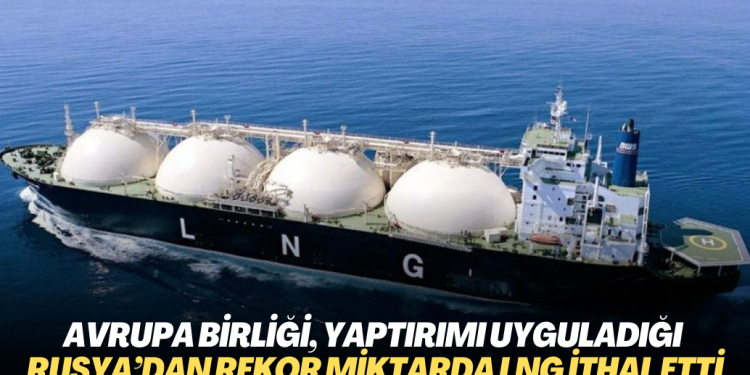 Avrupa Birliği, yaptırımı uyguladığı Rusya’dan rekor miktarda LNG ithal etti