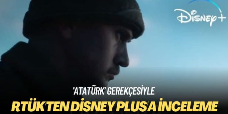 ‘Atatürk’ gerekçesiyle: RTÜK’ten Disney Plus’a inceleme