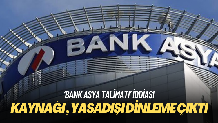 ‘Bank Asya talimatı’ iddiasının kaynağı da yasadışı dinleme çıktı!