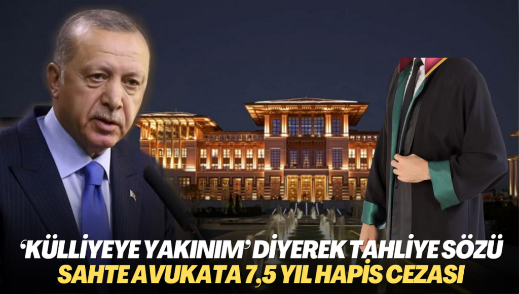 ‘Külliyeye yakınım’ diyerek tahliye sözü verdi: Sahte avukata 7,5 yıl hapis cezası: