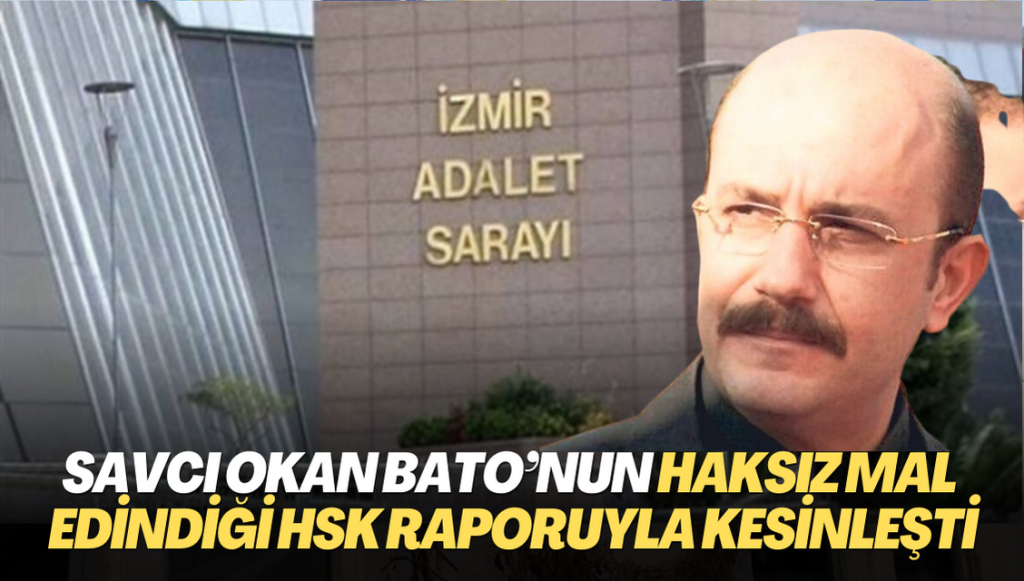 15 Temmuz’un savcısı Okan Bato’nun haksız mal edindiği HSK raporuyla kesinleşti