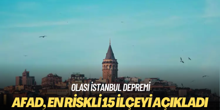 AFAD açıkladı: Olası İstanbul depremi için en riskli 15 ilçe
