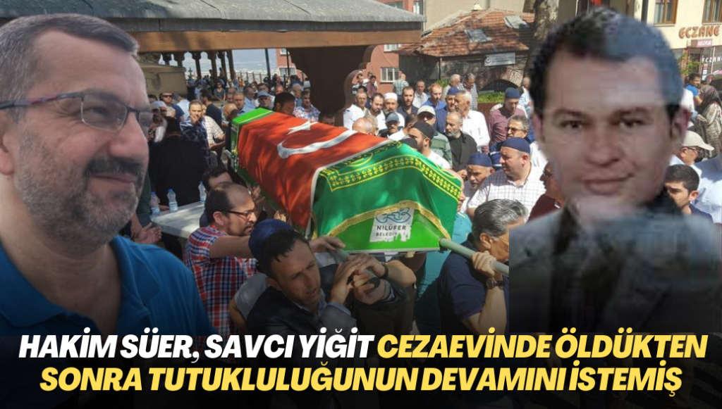 AKP adaleti: Hakim Yunus Süer, savcı Seffettin Yiğit cezaevinde öldükten sonra tutukluluğunun devamını istemiş