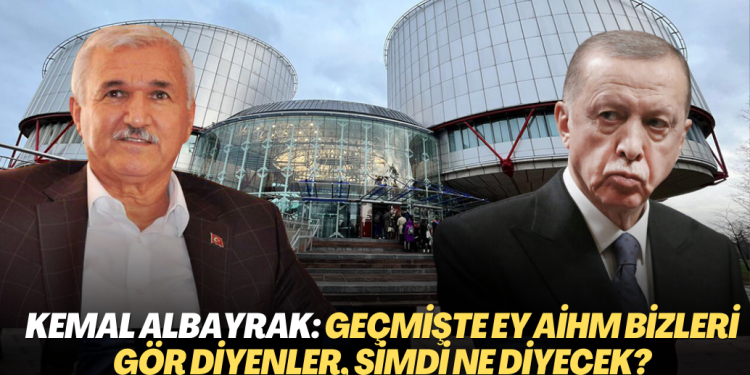 AKP’nin kurucularından Kemal Albayrak: Geçmişte ey AİHM bizleri gör diyenler, şimdi ne diyecek?