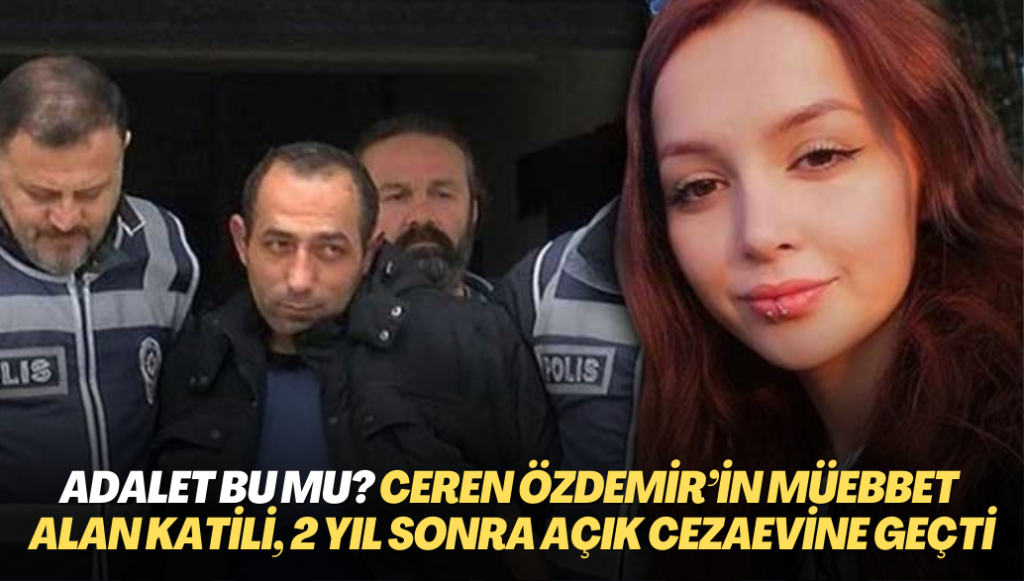 Adalet bu mu? Ceren Özdemir’in müebbet hapis cezası alan katili, 2 yıl sonra açık cezaevine geçti