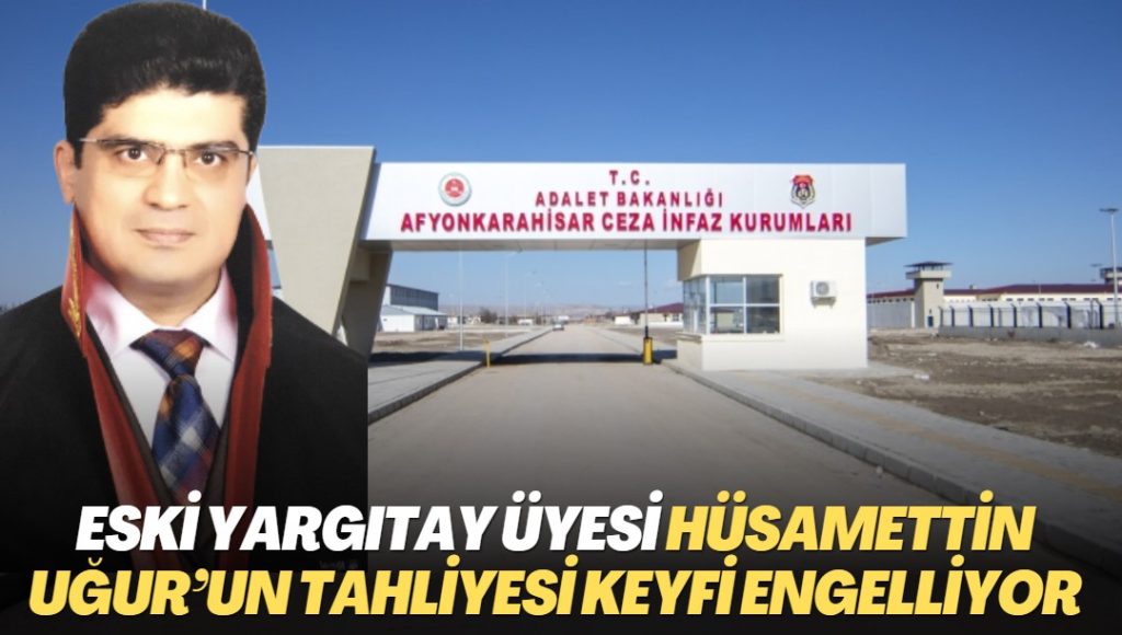 Afyon T Tipi Cezaevi yönetimi eski Yargıtay Üyesi Hüsamettin Uğur’un tahliyesini keyfi olarak engelliyor