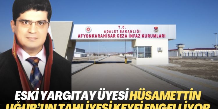 Afyon T Tipi Cezaevi yönetimi eski Yargıtay Üyesi Hüsamettin Uğur’un tahliyesini keyfi olarak engelliyor