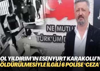 Birol Yıldırım’ın Esenyurt Karakolu’nda öldürülmesiyle ilgili davada 6 polise ‘ceza’