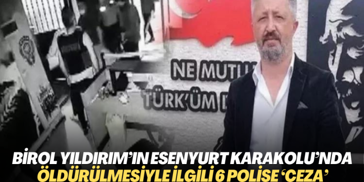 Birol Yıldırım’ın Esenyurt Karakolu’nda öldürülmesiyle ilgili davada 6 polise ‘ceza’