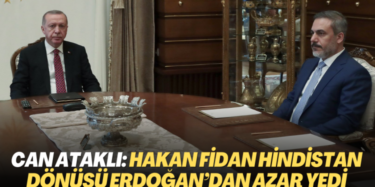 Can Ataklı: Hakan Fidan Hindistan dönüşü Erdoğan’dan azar yedi