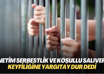Cezaevlerindeki Denetim serbestlik ve koşullu salıverme keyfiliğine Yargıtay dur dedi: Değerlendirme Somut kriterlere göre yapılmalı