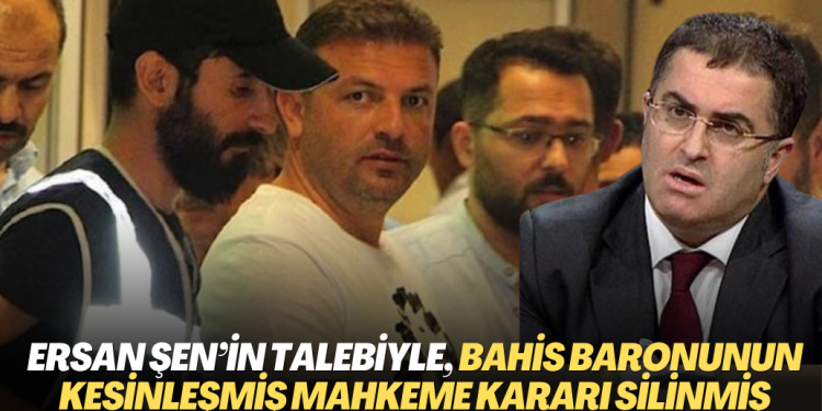 Ersan Şen’in talebiyle, bahis baronunun kesinleşmiş mahkeme kararı dakikalar içinde silinmiş