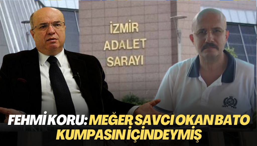 Fehmi Koru: Meğer savcı Okan Bato kumpasın içindeymiş