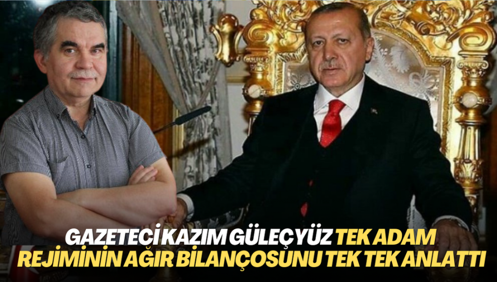 Gazeteci Kazım Güleçyüz tek adam rejiminin ağır bilançosunu tek tek anlattı