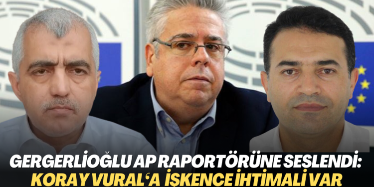 Gergerlioğlu’ndan AP Raportörü Amor’a, Koray Vural çağrısı: İşkence ihtimali var