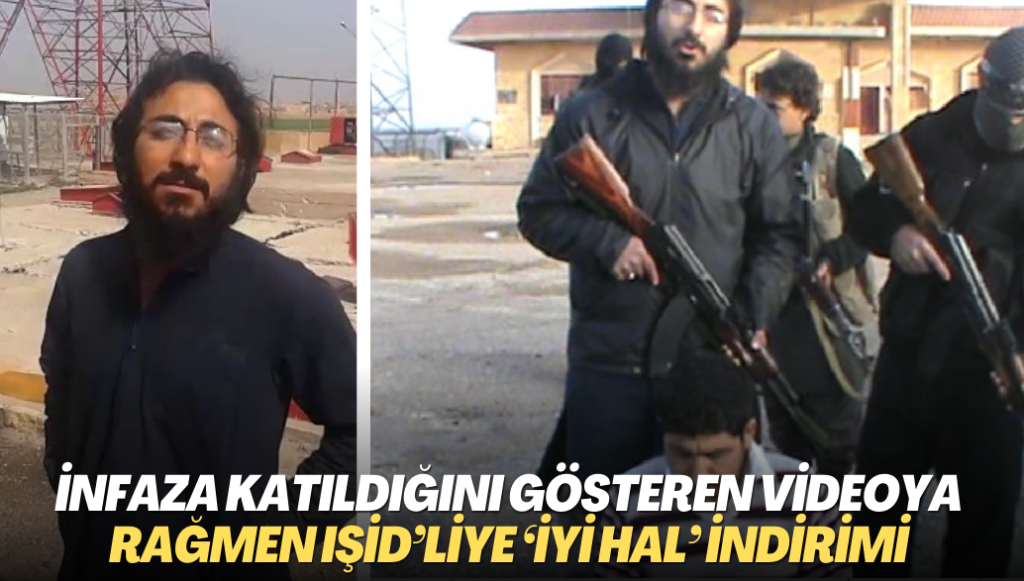 İnfaza katıldığını gösteren videoya rağmen IŞİD’liye ‘iyi hal’ indirimi de yapılmış