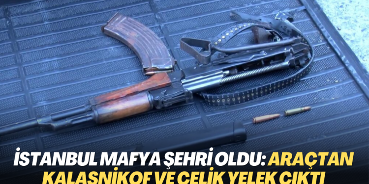 İstanbul mafya şehri oldu: “Dur” ihtarına uymayan araçtan kalaşnikof ve çelik yelek çıktı