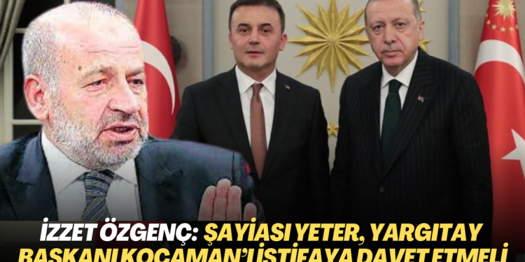 İzzet Özgenç: Parasal ilişkinin şayiası yeter, Yargıtay Başkanı Yüksel Kocaman’ı istifaya davet etmeli