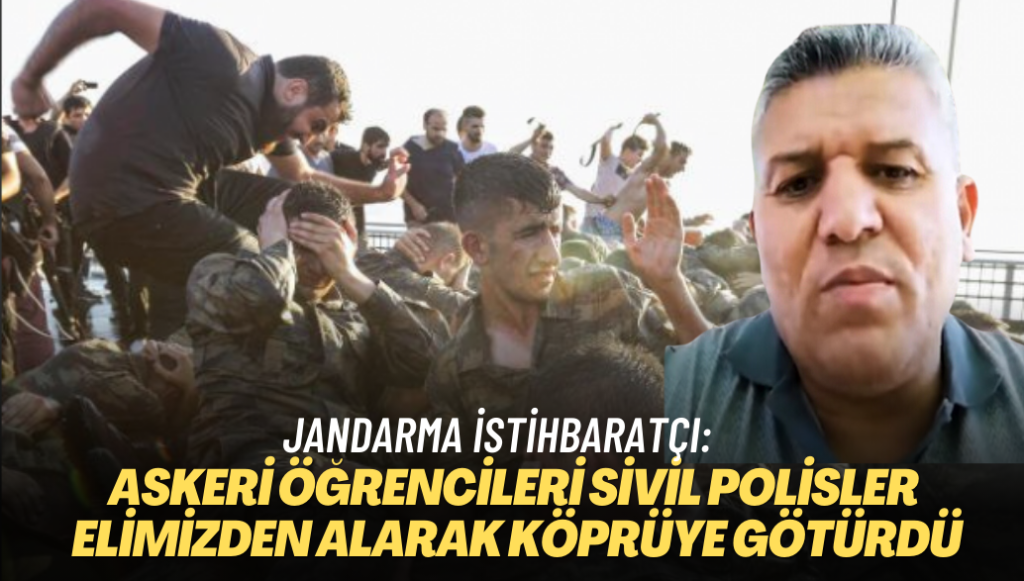 Jandarma istihbaratçı: Askeri öğrencileri sivil polisler elimizden alarak köprüye götürdü