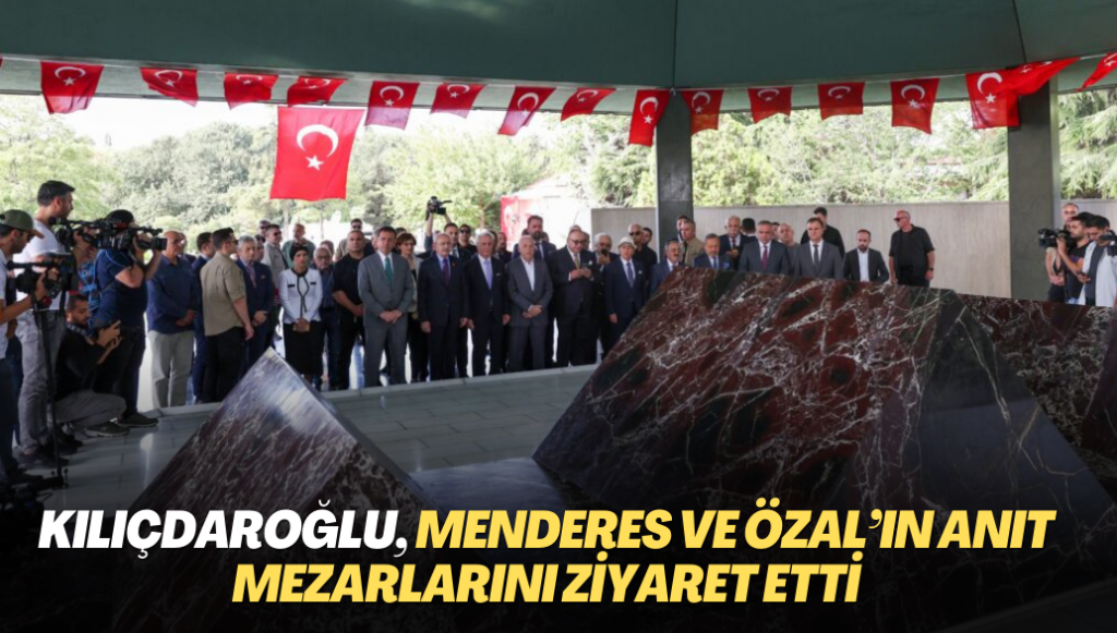 Kılıçdaroğlu, Menderes ve Özal’ın anıt mezarlarını ziyaret etti