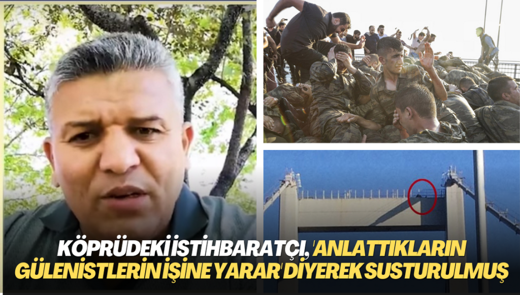 Köprüdeki istihbaratçı, ‘Anlattıkların Gülenistlerin işine yarar’ diyerek susturulmuş