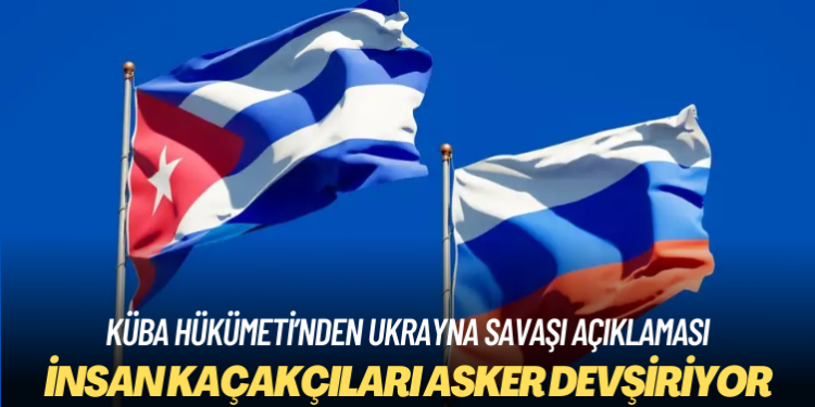 Küba Hükümeti: Vatandaşlarımız Ukrayna Savaşı’na dahil edilmek isteniyor