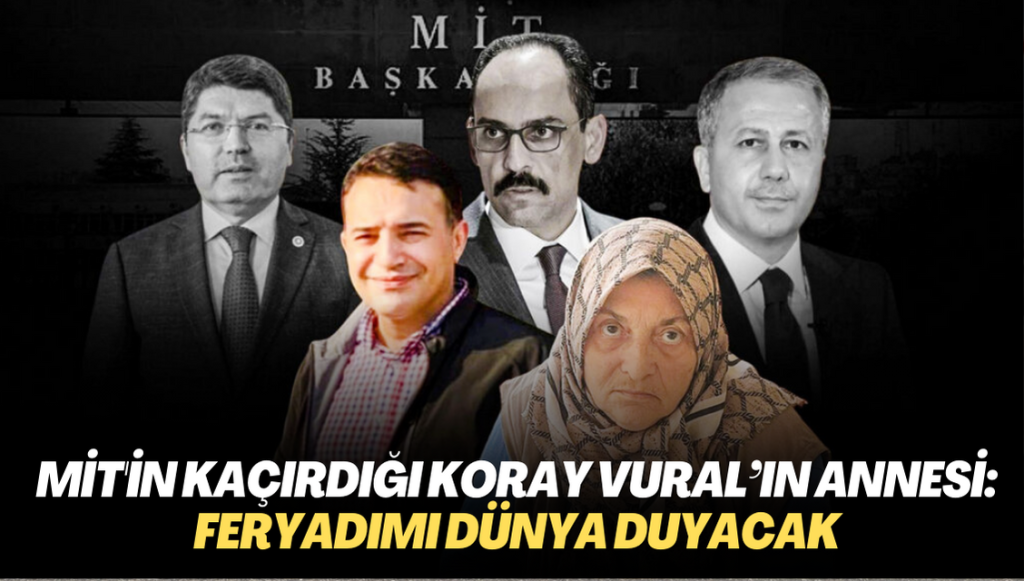 MİT’in kaçırdığı Koray Vural’ın annesi: Feryadımı dünya duyacak