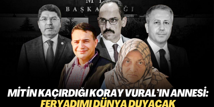 MİT’in kaçırdığı Koray Vural’ın annesi: Feryadımı dünya duyacak