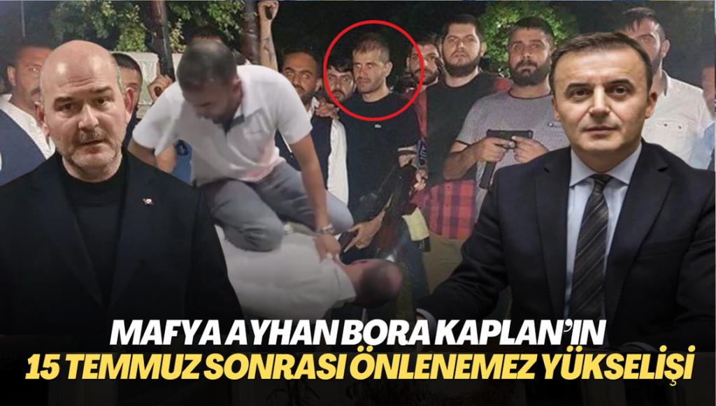 Mafya Ayhan Bora Kaplan’ın 15 Temmuz sonrası önlenemez yükselişi