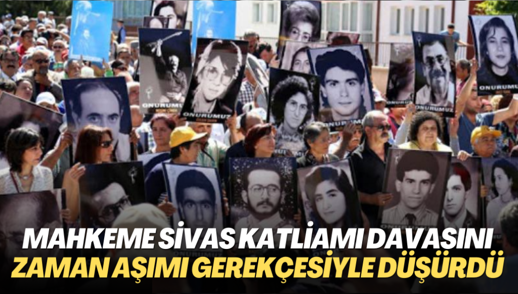 Mahkeme Sivas Katliamı davasını zaman aşımı gerekçesiyle düşürdü