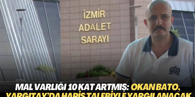 Mal varlığında 10 kat artış tespit edilmişti: Okan Bato, Yargıtay’da hapis talebiyle yargılanacak