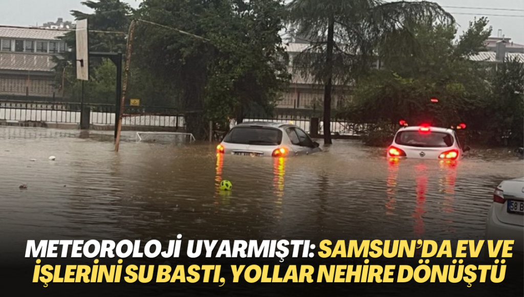 Meteoroloji şiddetli yağış uyarısı yapmıştı: Samsun’da ev ve işlerini su bastı, yollar nehire dönüştü