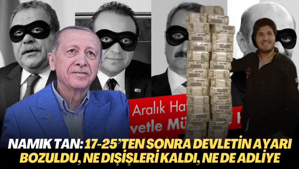 Namık Tan: 17-25’ten sonra devletin ayarı bozuldu, ne Dışişleri kaldı, ne Maliye ne de Adliye