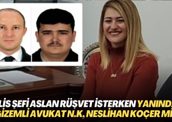 Polis şefi Alp Aslan’ın rüşvet isterken yanında bulunan gizemli avukat N.K, Neslihan Koçer mi?