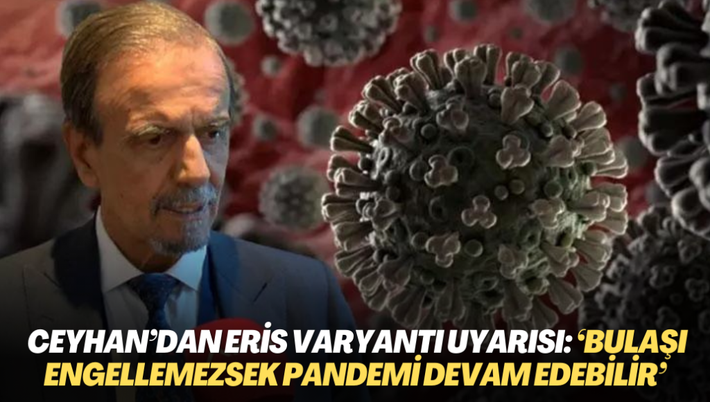 Prof. Dr. Ceyhan’dan Eris varyantı uyarısı: ‘Bulaşı engellemezsek pandemi devam edebilir’