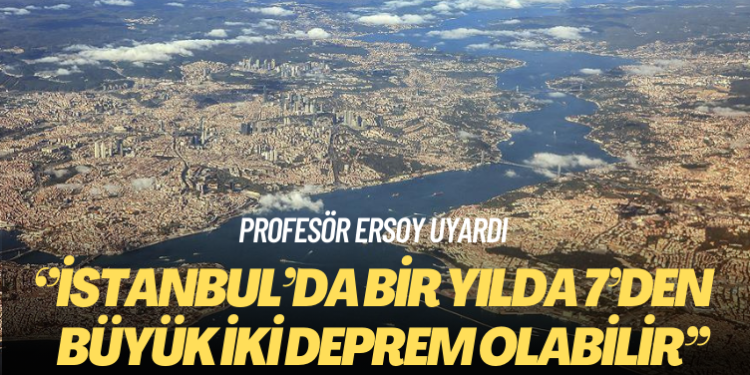 Prof. Dr. Ersoy: İstanbul’da bir yılda 7’den büyük iki deprem olabilir