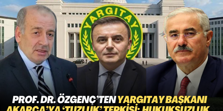 Prof. Dr. Özgenç’ten Yargıtay Başkanı Akarca’ya ‘tuzluk’ tepkisi: Hukuksuzluk karşısında görevini yapmıyor