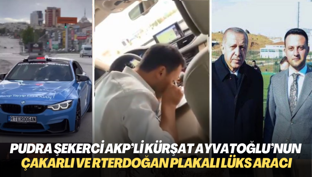 Pudra şekerci AKP’li Kürşat Ayvatoğlu çakarlı ve RTERDOĞAN plakalı lüks aracıyla ortaya çıktı