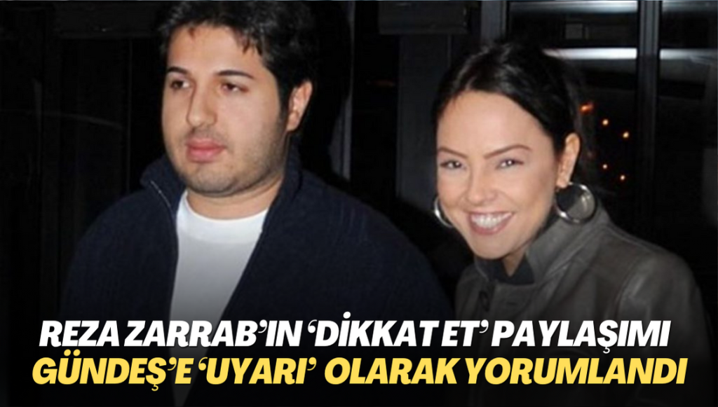 Reza Zarrab’ın ‘Dikkat et’ paylaşımı Şarkıcı Gündeş’e, ‘uyarı‘ olarak yorumlandı