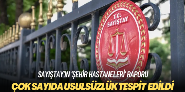 Sayıştay, şehir hastaneleriyle ilgili çok sayıda usulsüzlük tespit etti