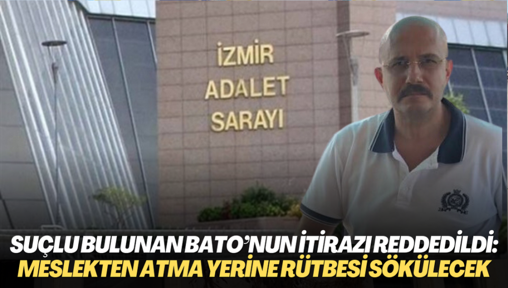 Suçu sabit görülen Bato’nun itirazı reddedildi: Meslekten atma yerine rütbesi sökülecek