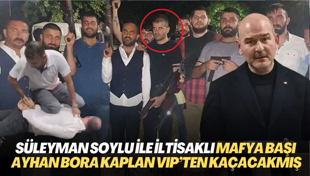 Süleyman Soylu ile iltisaklı Mafya başı Ayhan Bora Kaplan VIP’ten kaçacakmış