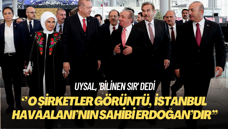 Uysal, ‘bilinen sır’ dedi: O şirketler görüntü, İstanbul Havaalanı’nın sahibi Erdoğan’dır