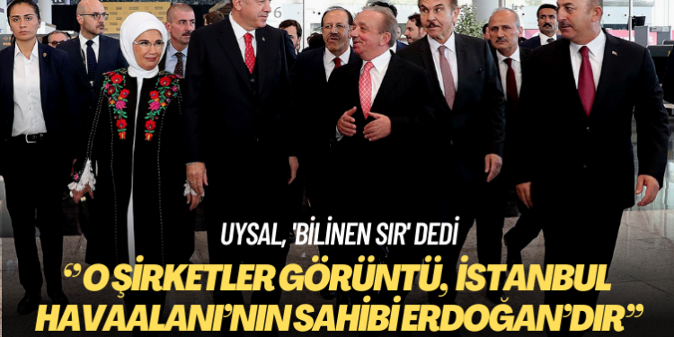 Uysal, ‘bilinen sır’ dedi: O şirketler görüntü, İstanbul Havaalanı’nın sahibi Erdoğan’dır