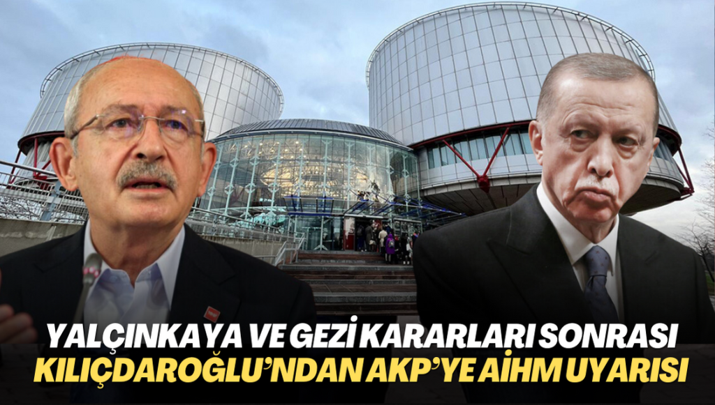 Yalçınkaya ve Gezi kararları sonrası Kılıçdaroğlu’ndan AKP hükümetine AYM ve AİHM uyarısı