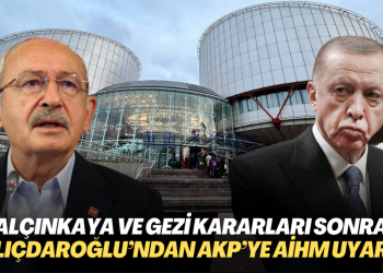 Yalçınkaya ve Gezi kararları sonrası Kılıçdaroğlu’ndan AKP hükümetine AYM ve AİHM uyarısı