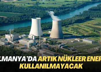 Almanya’da artık nükleer enerji kullanılmayacak