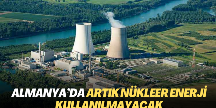Almanya’da artık nükleer enerji kullanılmayacak