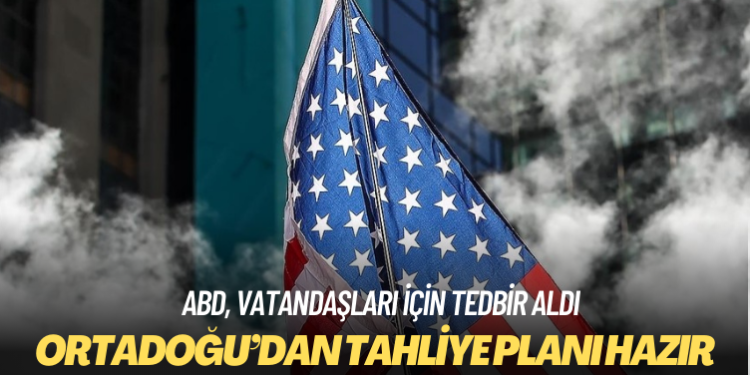 ABD, vatandaşları için Ortadoğu’dan tahliye planı hazırladı
